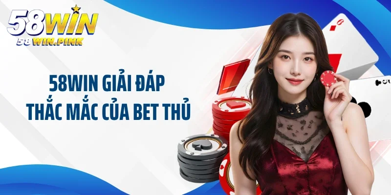 58win giải đáp thắc mắc của bet thủ