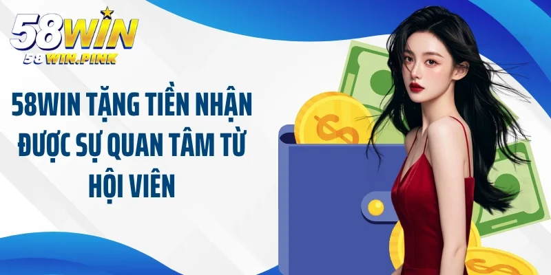 58Win Tặng Tiền - Ưu Đãi Hot Nhất Trao Cơ Hội Vàng Cho Bạn 3 58Win tặng tiền nhận được sự quan tâm từ hội viên