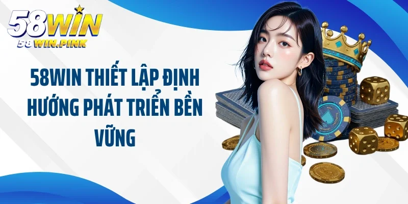 58Win thiết lập định hướng phát triển bền vững