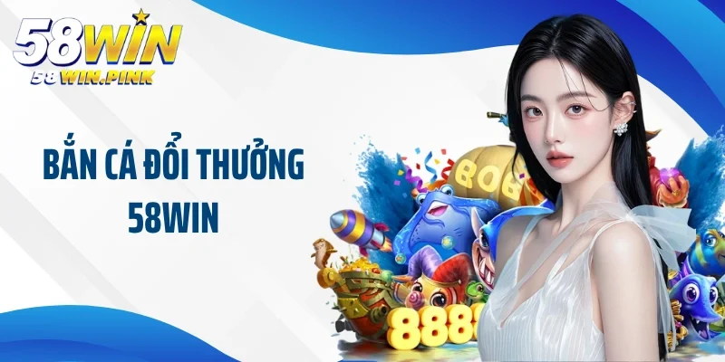 Bắn cá đổi thưởng 58Win