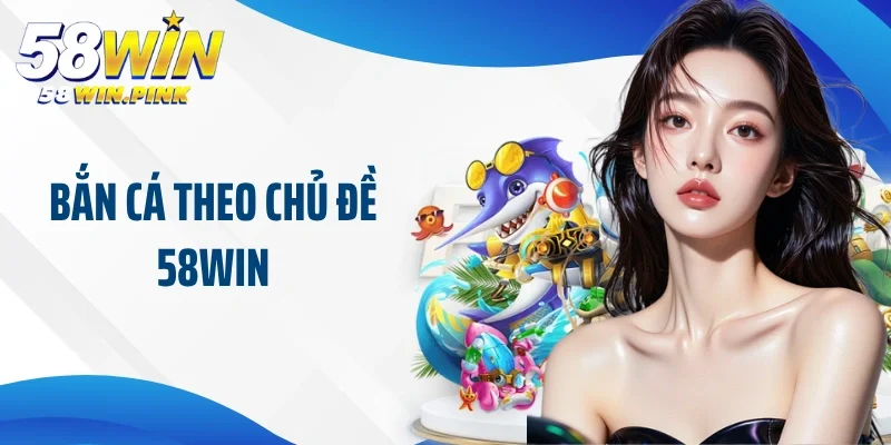 Bắn cá theo chủ đề 58Win