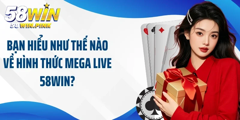 Tham Gia Cá Cược Trực Tuyến Đỉnh Cao Cùng Mega Live 58Win 2 Bạn hiểu như thế nào về hình thức mega live 58Win?