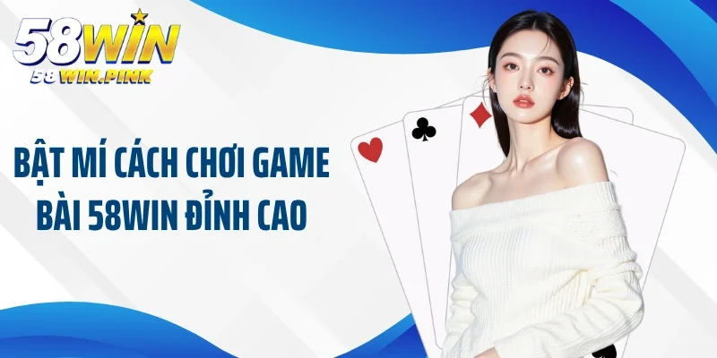 Bật mí cách chơi game bài 58Win đỉnh cao