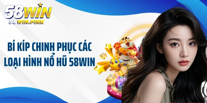 Bí kíp chinh phục các loại hình nổ hũ 58Win