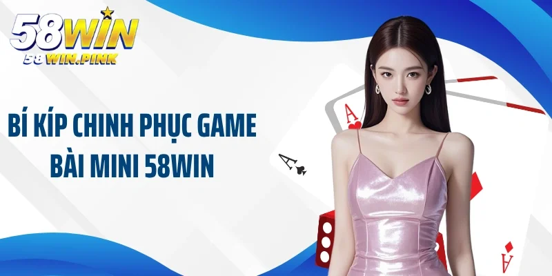 Bí kíp chinh phục game bài mini 58Win