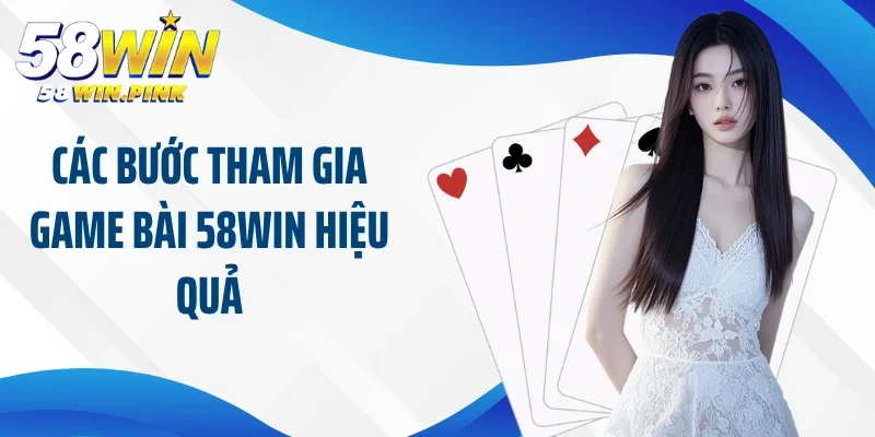 Các bước tham gia game bài 58Win hiệu quả