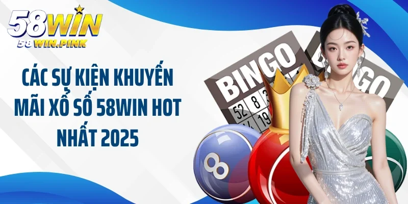 Khuyến Mãi Xổ Số 58Win - Cơ Hội Lớn Nhận Ngàn Giải Thưởng 3 Các sự kiện khuyến mãi xổ số 58Win hot nhất 2025