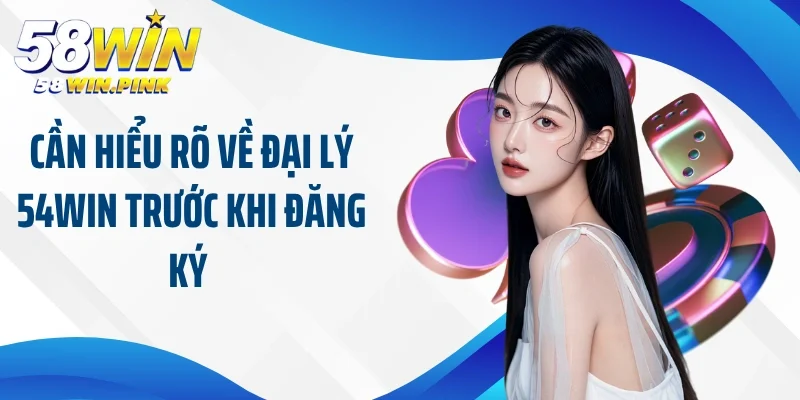 Cần hiểu rõ về đại lý 54Win trước khi đăng ký 