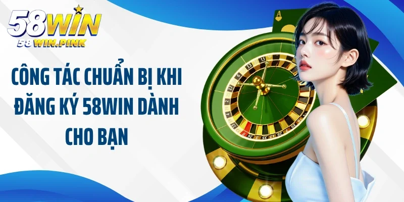 Đăng Ký 58Win 3 Công tác chuẩn bị khi đăng ký 58Win dành cho bạn