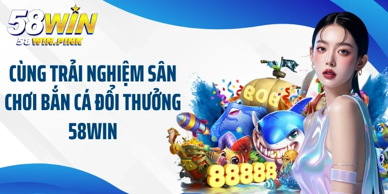 Khám Phá Sân Chơi Cực Hot Tại Bắn Cá Đổi Thưởng 58Win 2 Cùng trải nghiệm sân chơi bắn cá đổi thưởng 58Win