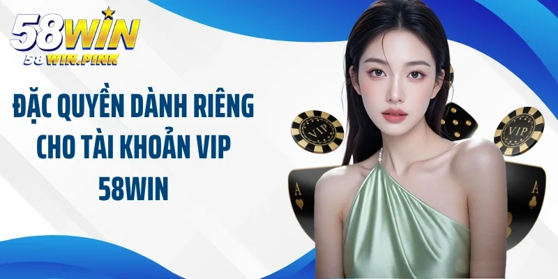 Đặc Quyền Trong Chương Trình Khuyến Mãi Tài Khoản Vip 58Win 2 Đặc quyền dành riêng cho tài khoản vip 58Win