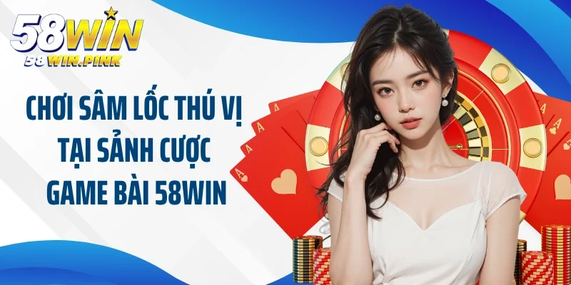 Đánh bài Sâm Lốc thú vị tại sảnh cược game bài 58Win