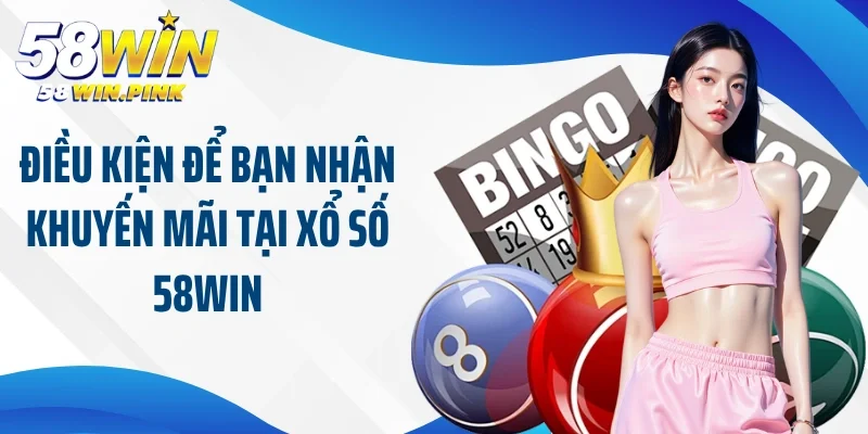 Khuyến Mãi Xổ Số 58Win - Cơ Hội Lớn Nhận Ngàn Giải Thưởng 4 Điều kiện để bạn nhận khuyến mãi tại xổ số 58Win