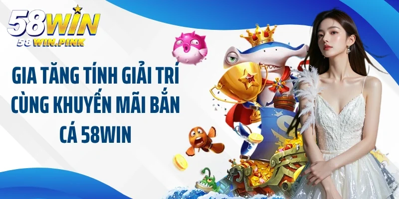 Tận Hưởng Thế Giới Giải Trí Cùng Khuyến Mãi Bắn Cá 58Win 3 Gia tăng tính giải trí cùng khuyến mãi bắn cá 58Win