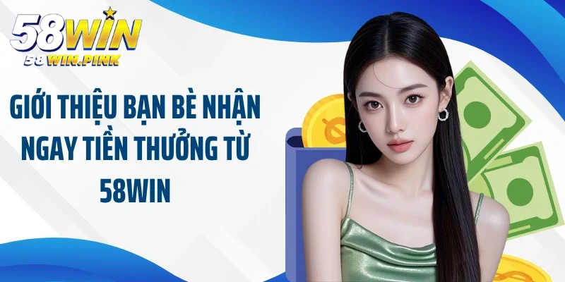 58Win Tặng Tiền - Ưu Đãi Hot Nhất Trao Cơ Hội Vàng Cho Bạn 4 Giới thiệu bạn bè nhận ngay tiền thưởng từ 58win