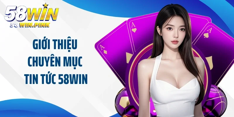 Giới thiệu chuyên mục tin tức 58Win tại nhà cái cá cược