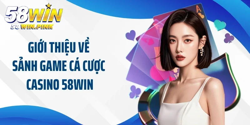 Giới thiệu về sảnh game cá cược casino 58Win nổi tiếng