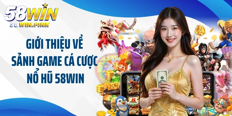 Giới thiệu về sảnh game cá cược nổ hũ 58Win