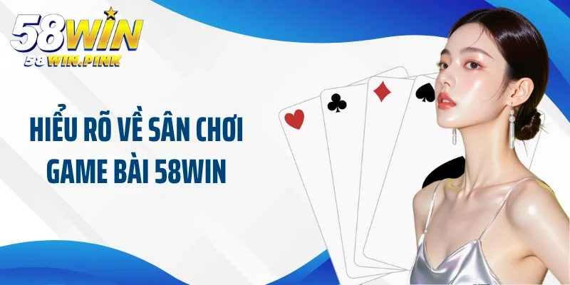 Hiểu rõ về sân chơi game bài 58Win