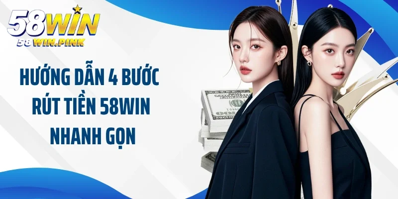 Hướng dẫn 4 bước rút tiền 58Win nhanh gọn cho newbie