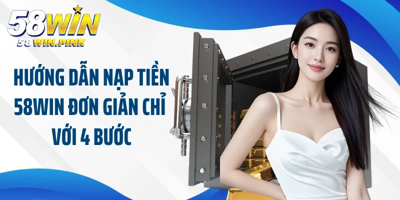 Nạp Tiền 58Win 2 Hướng dẫn nạp tiền 58Win đơn giản chỉ với 4 bước