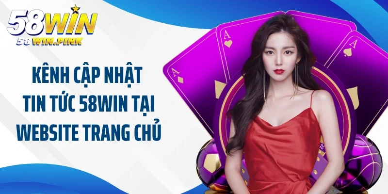 Kênh cập nhật tin tức 58Win tại website trang chủ chính xác