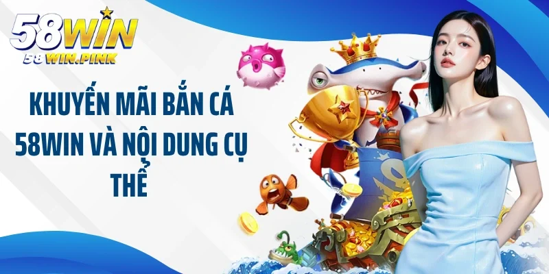 Tận Hưởng Thế Giới Giải Trí Cùng Khuyến Mãi Bắn Cá 58Win 4 Khuyến mãi bắn cá 58Win và nội dung cụ thể