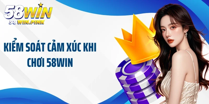 kiểm soát cảm xúc khi chơi 58Win