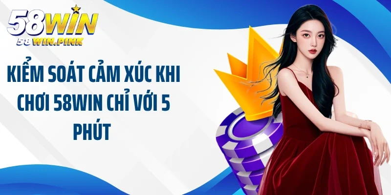 Cách Kiểm Soát Cảm Xúc Khi Chơi 58Win Khi Tham Gia Sân Chơi Cá Cược 3 Kiểm soát cảm xúc khi chơi 58Win chỉ với 5 phút