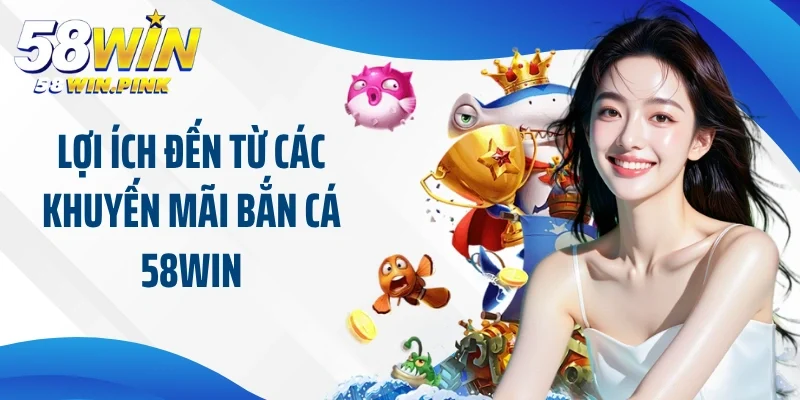 Tận Hưởng Thế Giới Giải Trí Cùng Khuyến Mãi Bắn Cá 58Win 2 Lợi ích đến từ các khuyến mãi bắn cá 58Win