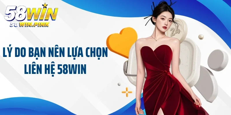 Lý do bạn nên lựa chọn liên hệ 58Win