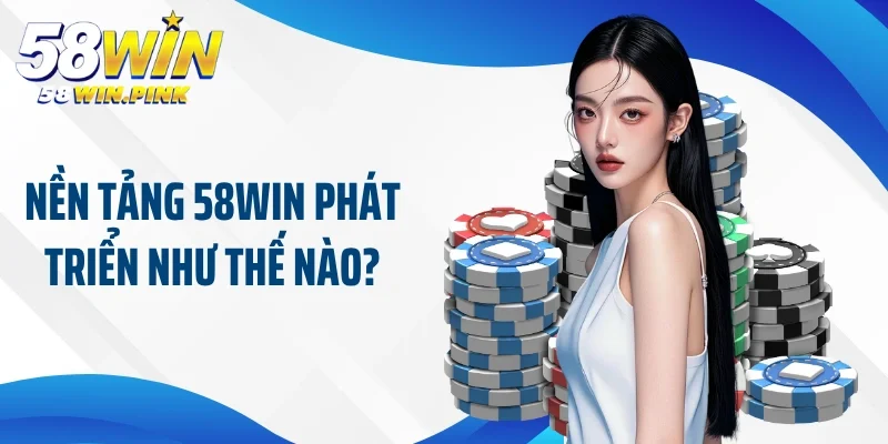 Xu Hướng Mới 58Win Giúp Bạn Có Những Trải Nghiệm Tuyệt Vời 2 Nền tảng 58Win phát triển như thế nào?