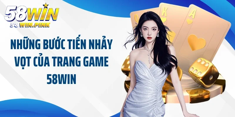 Những bước tiến nhảy vọt của trang game 58Win