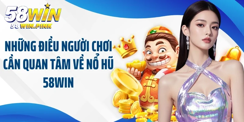 Những điều người chơi cần quan tâm về nổ hũ 58Win