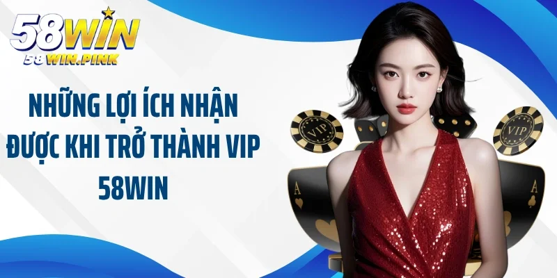 Đặc Quyền Trong Chương Trình Khuyến Mãi Tài Khoản Vip 58Win 3 Những lợi ích nhận được khi trở thành vip 58Win