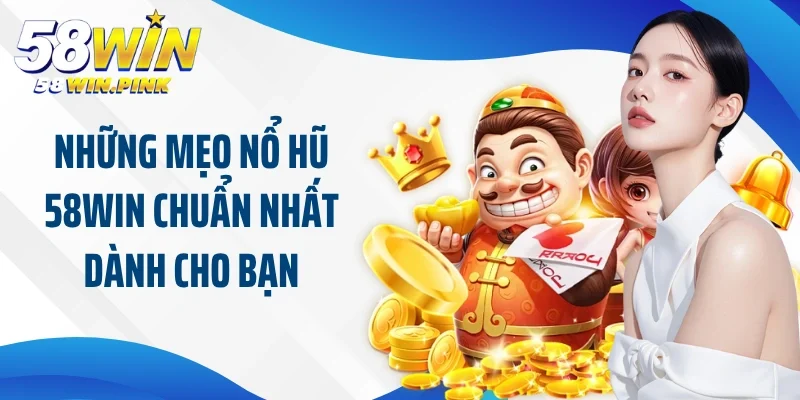 Những mẹo nổ hũ 58Win chuẩn nhất dành cho bạn