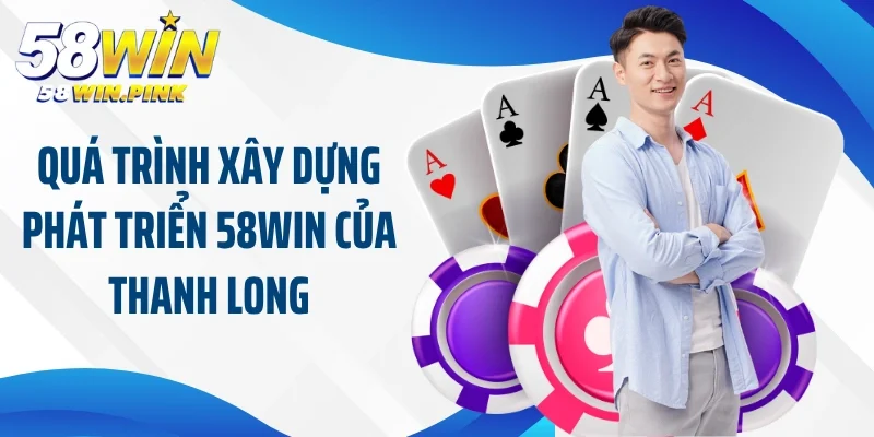 Quá trình xây dựng phát triển 58Win của Thanh Long