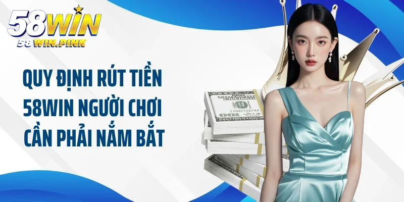 Quy định rút tiền 58Win người chơi cần phải nắm bắt