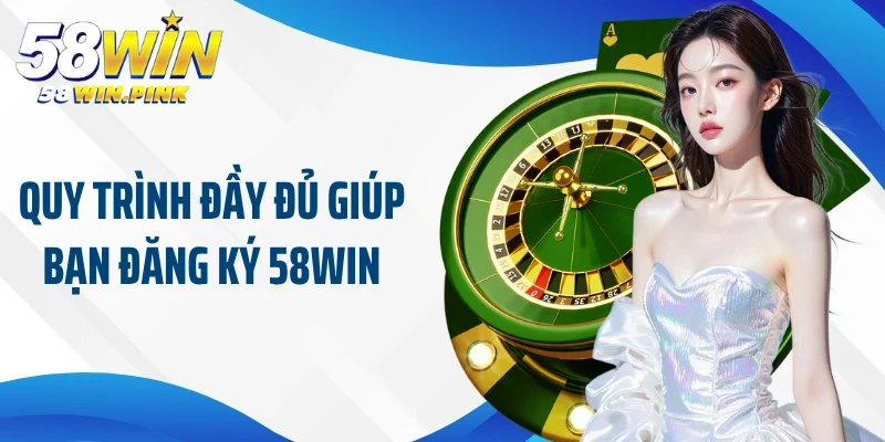 Đăng Ký 58Win 1 Quy trình đầy đủ giúp bạn đăng ký 58Win
