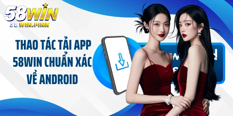 Tải App 58Win 2 Thao tác tải app 58Win chuẩn xác về Android cho newbie