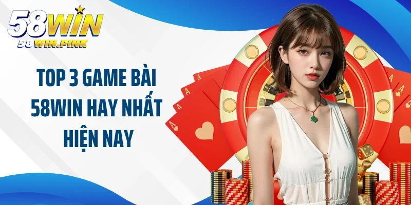 Top 3 game bài 58Win hay nhất hiện nay tại nhà cái