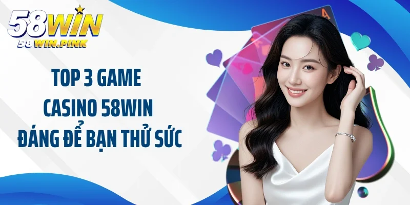 Top 3 game casino 58Win đáng để bạn thử sức