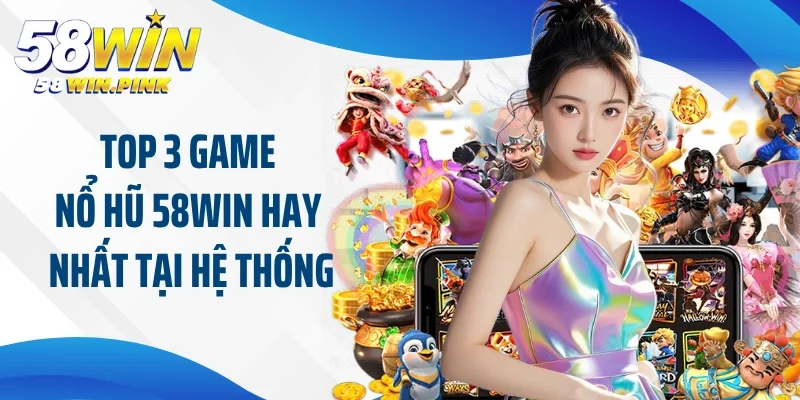 Top 3 game nổ hũ 58Win hay nhất tại hệ thống nhà cái