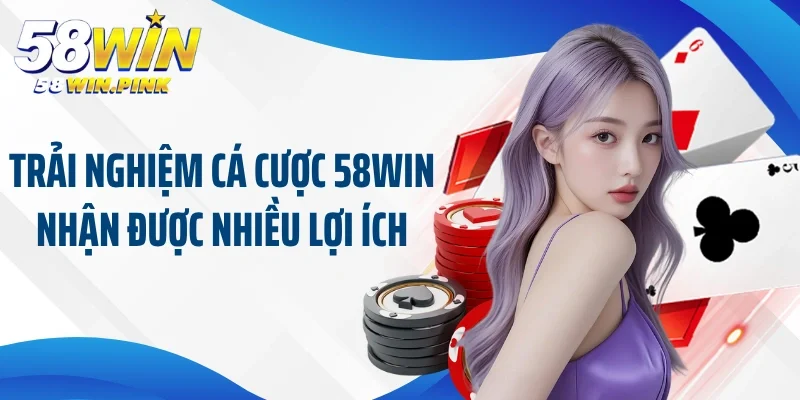 Trải nghiệm cá cược 58win nhận được nhiều lợi ích