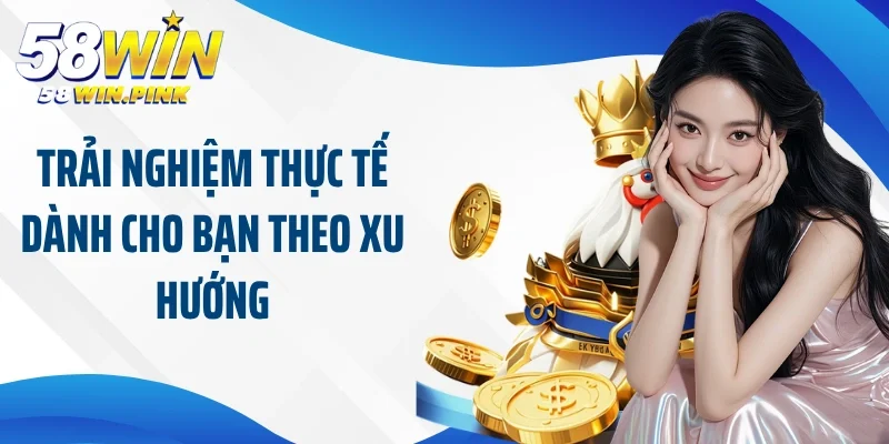 Cập Nhật Xu Hướng Đá Gà 58Win Đi Đầu Thị Trường Cá Cược 4 Trải nghiệm thực tế dành cho bạn theo xu hướng
