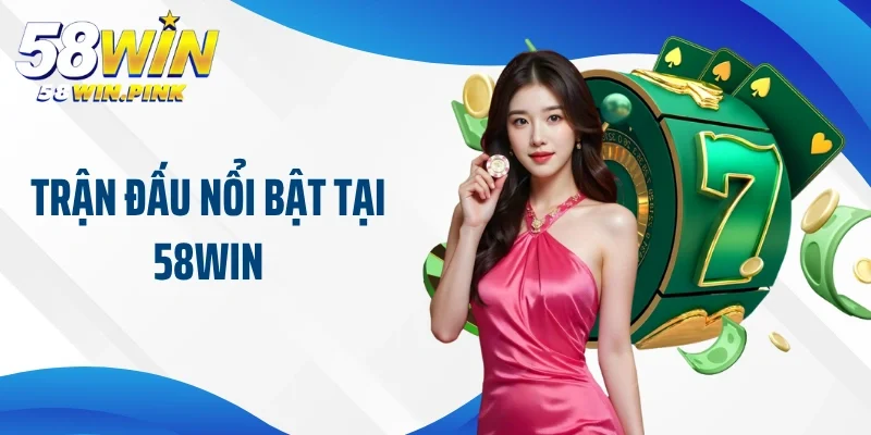 Trận đấu nổi bật tại 58win