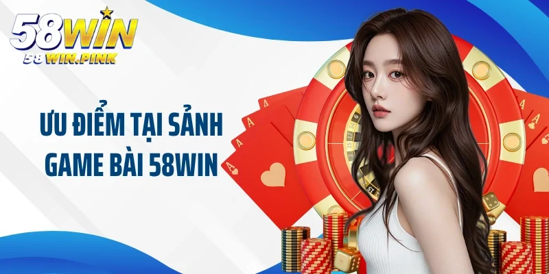 Ưu điểm giúp game bài 58Win cực kỳ nổi tiếng