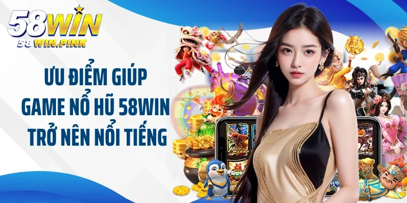 Ưu điểm giúp game nổ hũ 58Win trở nên nổi tiếng