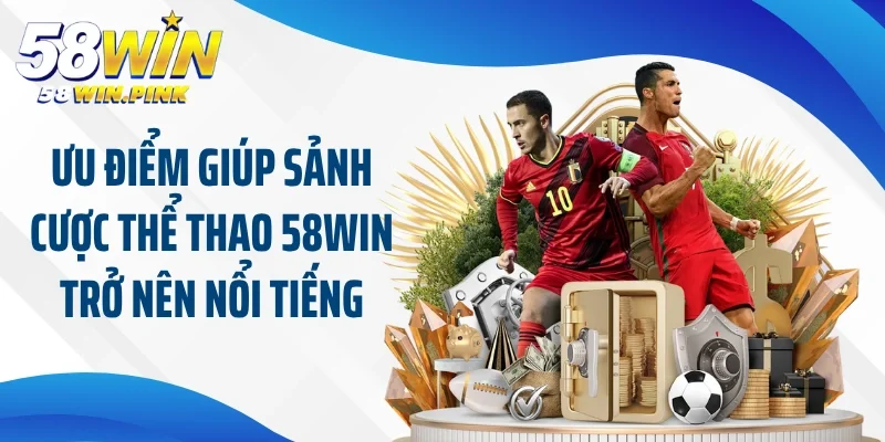 Ưu điểm giúp sảnh cược thể thao 58Win trở nên nổi tiếng