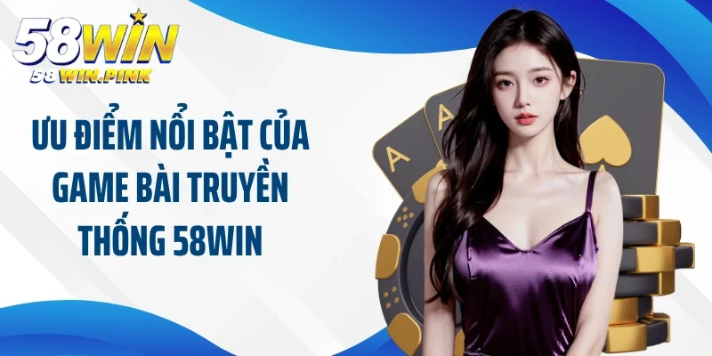 Game Bài Truyền Thống 58Win Và Những Trải Nghiệm Kịch Tính 3 Ưu điểm nổi bật của game bài truyền thống 58Win